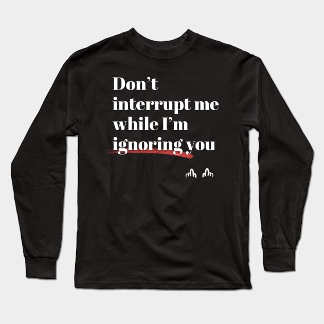 Don't interrupt me while I'm ignoring you Long Sleeve T-Shirt by MrDevelover